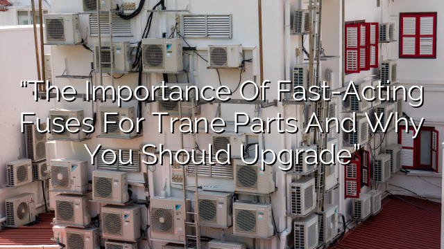 “The Importance of Fast-Acting Fuses for Trane Parts and Why You Should Upgrade”