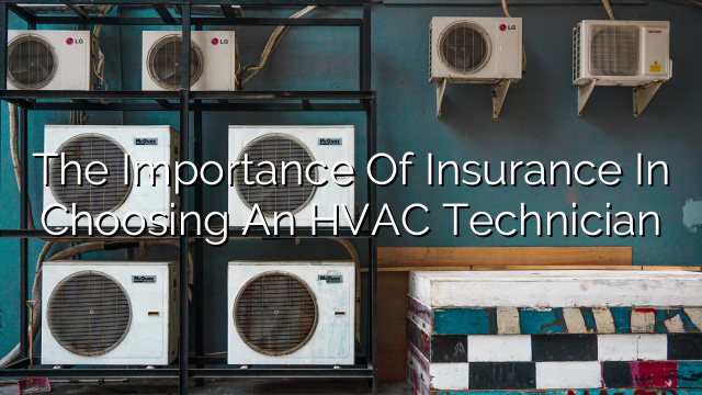 The Importance of Insurance in Choosing an HVAC Technician
