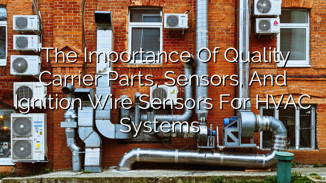 “The Importance of Quality Carrier Parts, Sensors, and Ignition Wire Sensors for HVAC Systems”