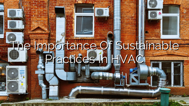The Importance of Sustainable Practices in HVAC
