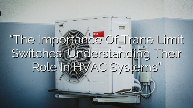 “The Importance of Trane Limit Switches: Understanding their Role in HVAC Systems”