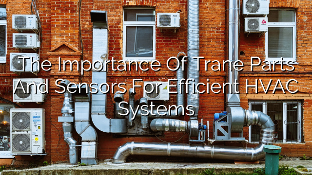 The Importance of Trane Parts and Sensors for Efficient HVAC Systems