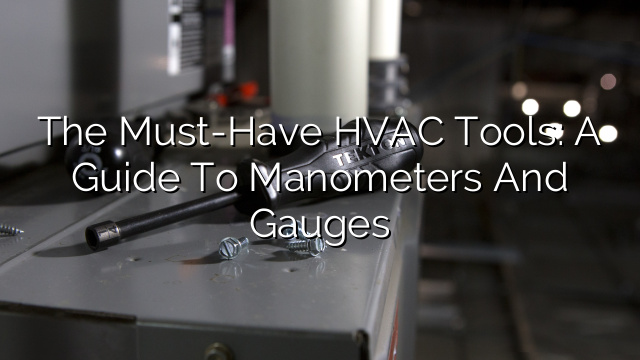 The Must-Have HVAC Tools: A Guide to Manometers and Gauges