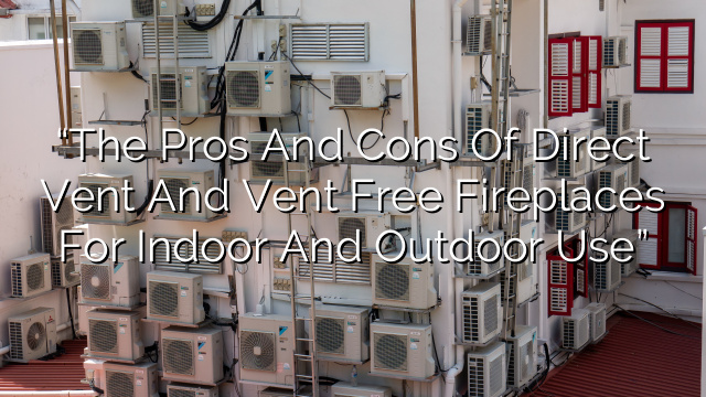 “The Pros and Cons of Direct Vent and Vent Free Fireplaces for Indoor and Outdoor Use”
