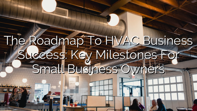 The Roadmap to HVAC Business Success: Key Milestones for Small Business Owners