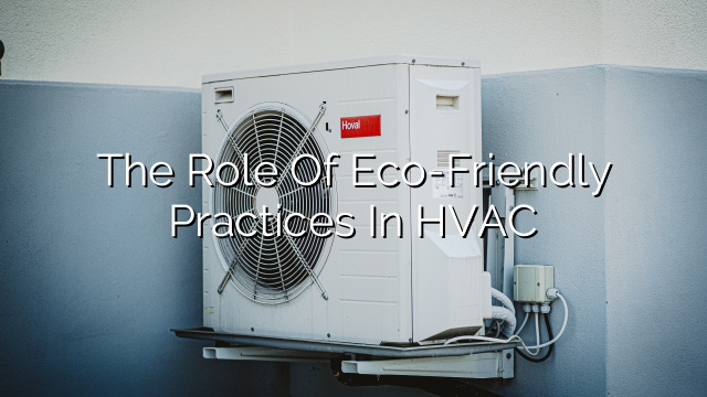 The Role Of Eco-Friendly Practices In HVAC | HVAC Tactician