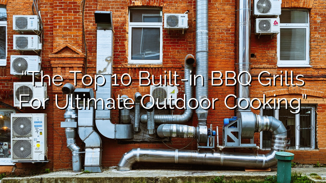 “The Top 10 Built-in BBQ Grills for Ultimate Outdoor Cooking”