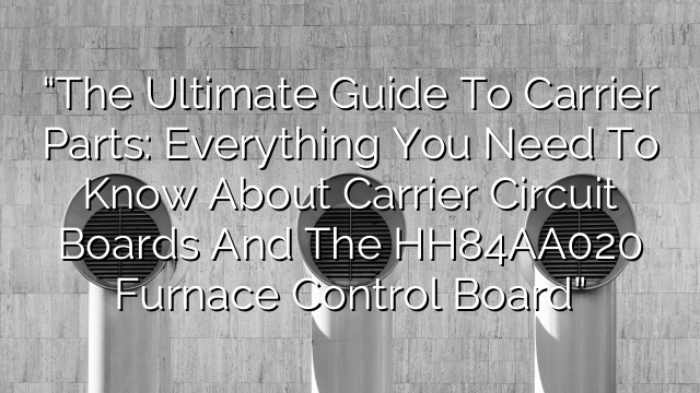 “The Ultimate Guide to Carrier Parts: Everything You Need to Know About Carrier Circuit Boards and the HH84AA020 Furnace Control Board”