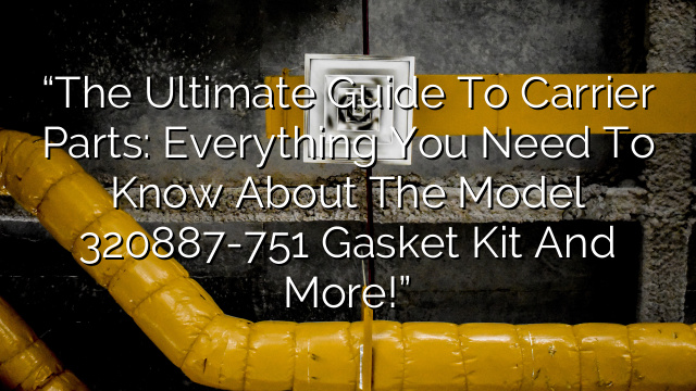 “The Ultimate Guide to Carrier Parts: Everything You Need to Know about the Model 320887-751 Gasket Kit and More!”