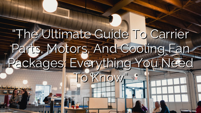 “The Ultimate Guide to Carrier Parts, Motors, and Cooling Fan Packages: Everything You Need to Know”