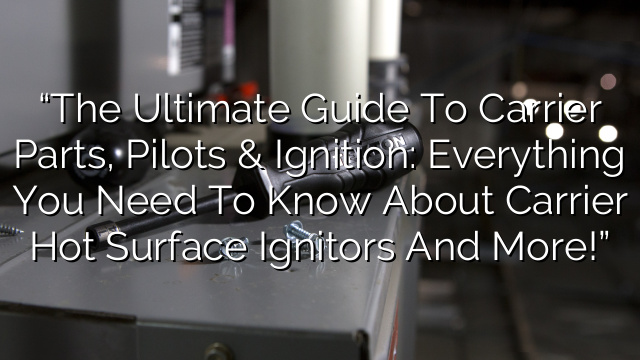 “The Ultimate Guide to Carrier Parts, Pilots & Ignition: Everything You Need to Know about Carrier Hot Surface Ignitors and more!”