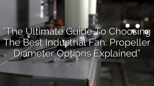 “The Ultimate Guide to Choosing the Best Industrial Fan: Propeller Diameter Options Explained”