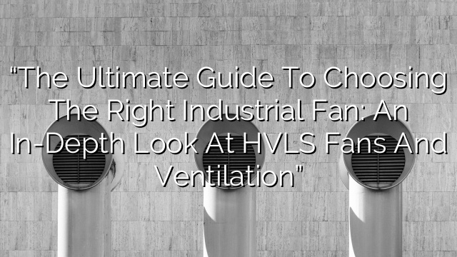 “The Ultimate Guide to Choosing the Right Industrial Fan: An In-Depth Look at HVLS Fans and Ventilation”