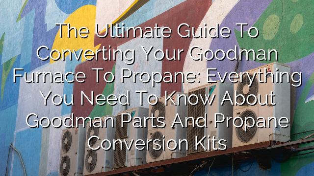 The Ultimate Guide to Converting Your Goodman Furnace to Propane: Everything You Need to Know about Goodman Parts and Propane Conversion Kits