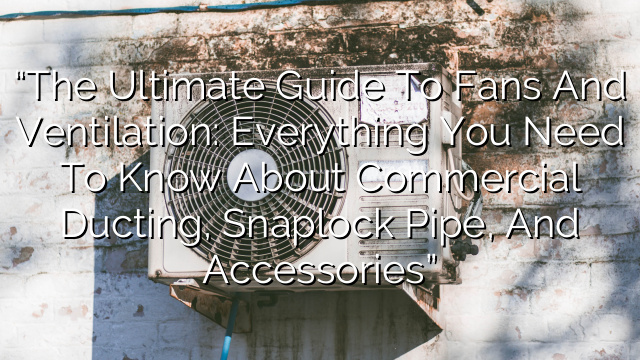 “The Ultimate Guide to Fans and Ventilation: Everything You Need to Know About Commercial Ducting, Snaplock Pipe, and Accessories”