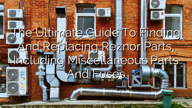 The Ultimate Guide to Finding and Replacing Reznor Parts, Including Miscellaneous Parts and Fuses