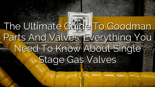 The Ultimate Guide to Goodman Parts and Valves: Everything You Need to Know About Single Stage Gas Valves