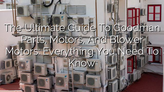 The Ultimate Guide to Goodman Parts, Motors, and Blower Motors: Everything You Need to Know