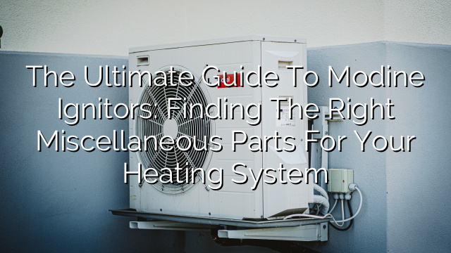 The Ultimate Guide to Modine Ignitors: Finding the Right Miscellaneous Parts for Your Heating System