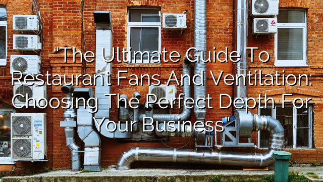 “The Ultimate Guide to Restaurant Fans and Ventilation: Choosing the Perfect Depth for Your Business”