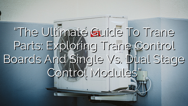 “The Ultimate Guide to Trane Parts: Exploring Trane Control Boards and Single vs. Dual Stage Control Modules”
