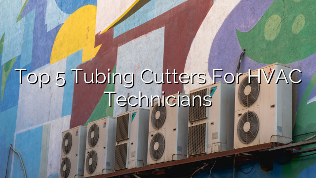 Top 5 Tubing Cutters for HVAC Technicians