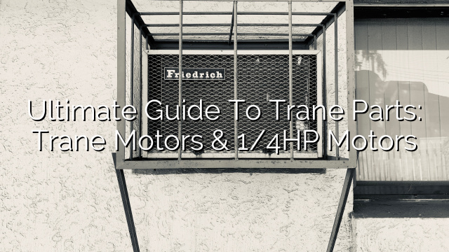 Ultimate Guide to Trane Parts: Trane Motors & 1/4HP Motors