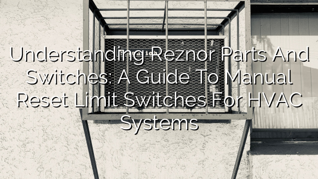 Understanding Reznor Parts and Switches: A Guide to Manual Reset Limit Switches for HVAC Systems