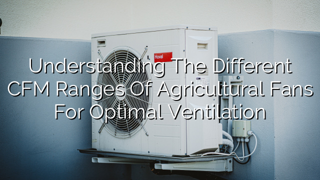 Understanding the Different CFM Ranges of Agricultural Fans for Optimal Ventilation