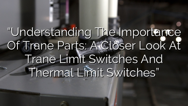 “Understanding the Importance of Trane Parts: A Closer Look at Trane Limit Switches and Thermal Limit Switches”