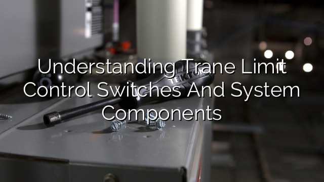 Understanding Trane Limit Control Switches and System Components
