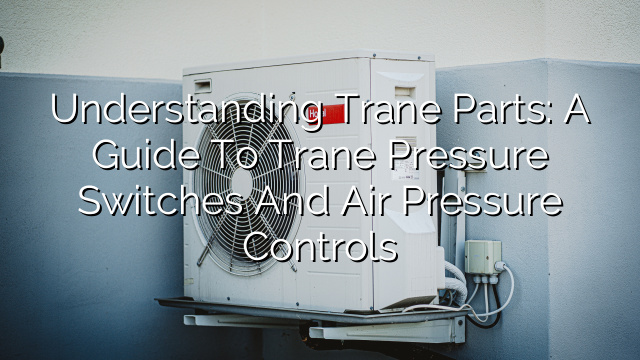 Understanding Trane Parts: A Guide to Trane Pressure Switches and Air Pressure Controls