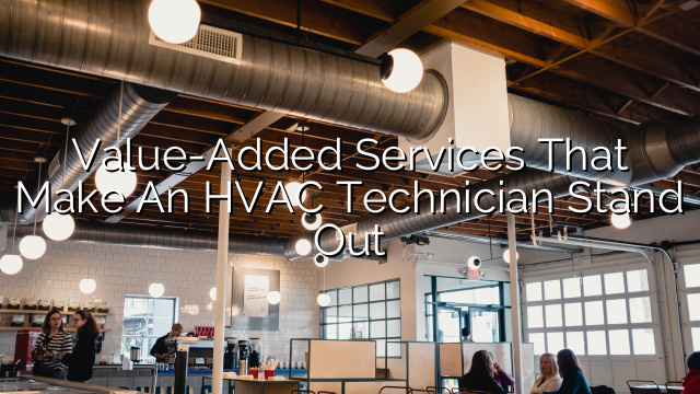 Value-Added Services That Make an HVAC Technician Stand Out
