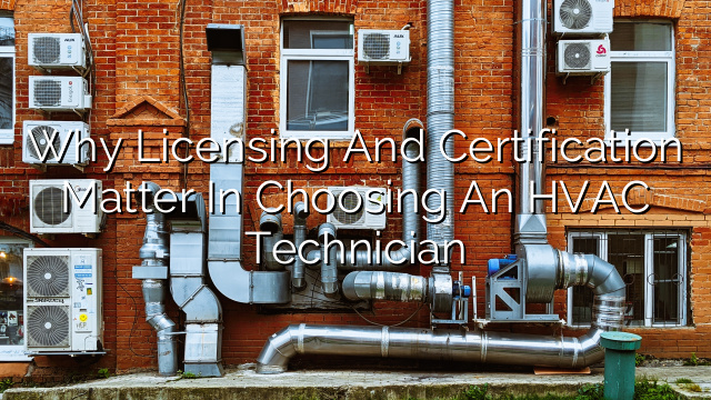Why Licensing and Certification Matter in Choosing an HVAC Technician