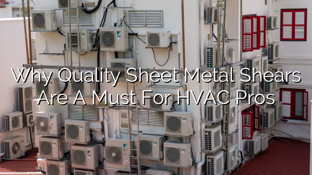 Why Quality Sheet Metal Shears are a Must for HVAC Pros